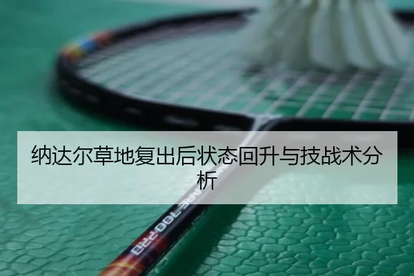 纳达尔草地复出后状态回升与技战术分析